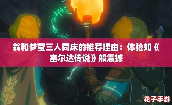 翁和梦莹三人同床的推荐理由：体验如《塞尔达传说》般震撼