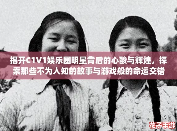 揭开C1V1娱乐圈明星背后的心酸与辉煌，探索那些不为人知的故事与游戏般的命运交错