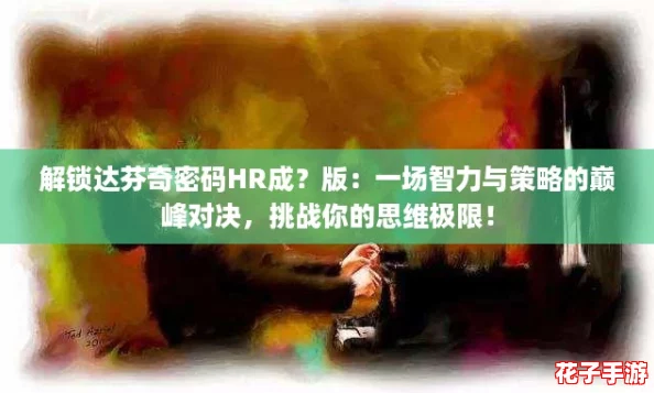 解锁达芬奇密码HR成？版：一场智力与策略的巅峰对决，挑战你的思维极限！