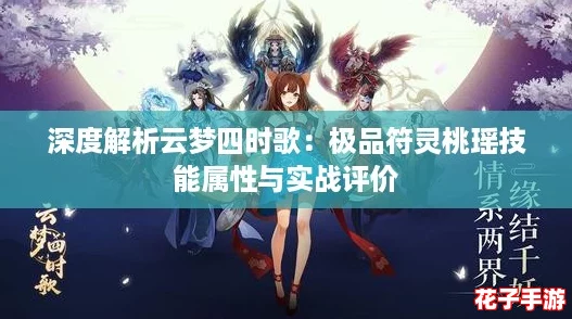 深度解析云梦四时歌:极品符灵桃瑶技能属性与实战评价 深度解析云梦四时歌:极品符灵桃瑶技能属性与实战评价