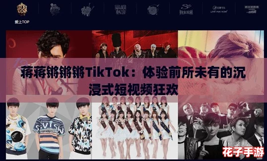 蒋蒋锵锵锵TikTok：体验前所未有的沉浸式短视频狂欢