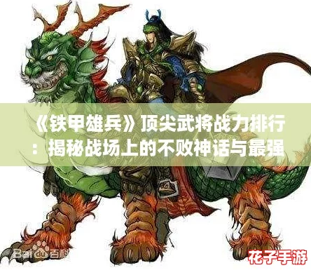 《铁甲雄兵》顶尖武将战力排行：揭秘战场上的不败神话与最强阵容