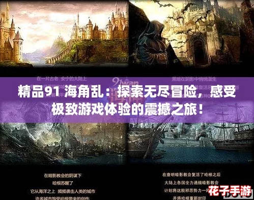 精品91 海角乱：探索无尽冒险，感受极致游戏体验的震撼之旅！