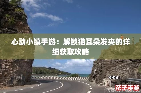 心动小镇手游：解锁猫耳朵发夹的详细获取攻略