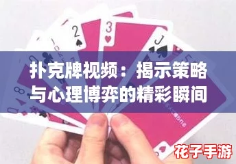 扑克牌视频：揭示策略与心理博弈的精彩瞬间，带你领略游戏背后的深度与乐趣！