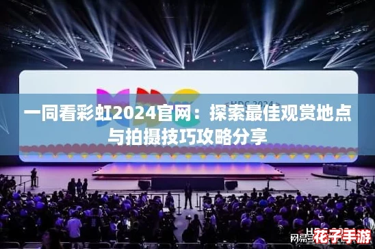 一同看彩虹2024官网：探索最佳观赏地点与拍摄技巧攻略分享