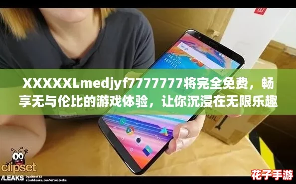 XXXXXLmedjyf7777777将完全免费，畅享无与伦比的游戏体验，让你沉浸在无限乐趣中！