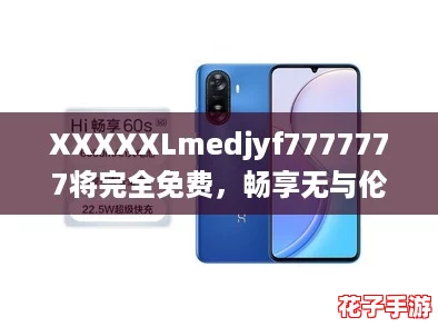 XXXXXLmedjyf7777777将完全免费，畅享无与伦比的游戏体验，让你沉浸在无限乐趣中！