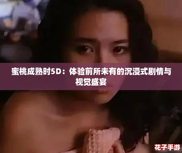 蜜桃成熟时5D：体验前所未有的沉浸式剧情与视觉盛宴