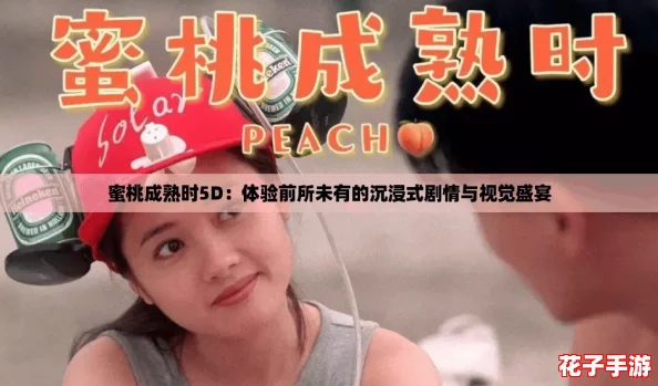 蜜桃成熟时5D:体验前所未有的沉浸式剧情与视觉盛宴 蜜桃成熟时5D:体验前所未有的沉浸式剧情与视觉盛宴
