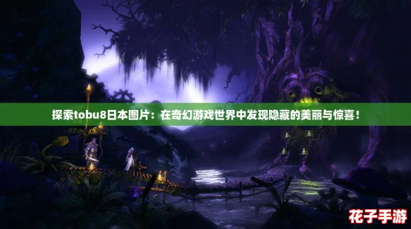 探索tobu8日本图片：在奇幻游戏世界中发现隐藏的美丽与惊喜！