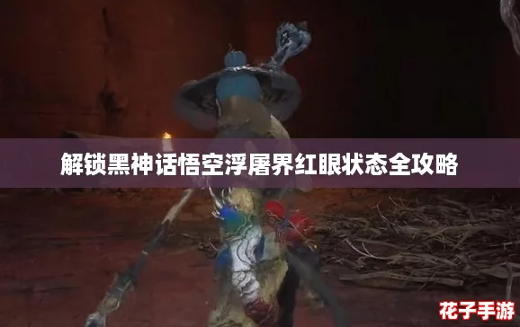 解锁黑神话悟空浮屠界红眼状态全攻略