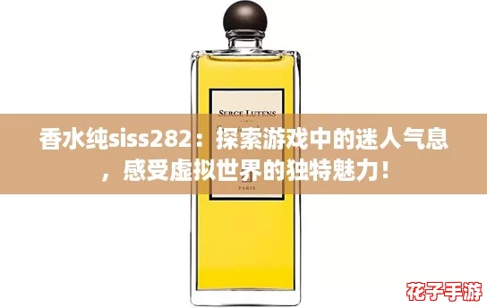 香水纯siss282：探索游戏中的迷人气息，感受虚拟世界的独特魅力！