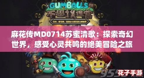 麻花传MD0714苏蜜清歌：探索奇幻世界，感受心灵共鸣的绝美冒险之旅！