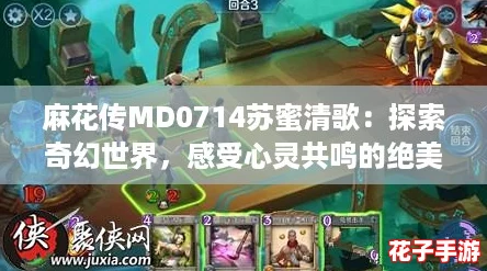 麻花传MD0714苏蜜清歌：探索奇幻世界，感受心灵共鸣的绝美冒险之旅！