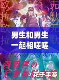 男生和男生一起相嗟嗟嗟，开启热血对战之旅免费观看！