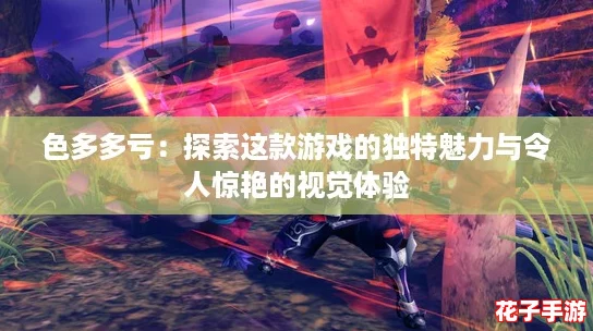 色多多亏：探索这款游戏的独特魅力与令人惊艳的视觉体验