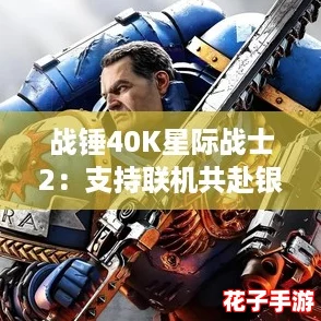 战锤40K星际战士2：支持联机共赴银河征途吗？