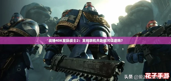 战锤40K星际战士2：支持联机共赴银河征途吗？