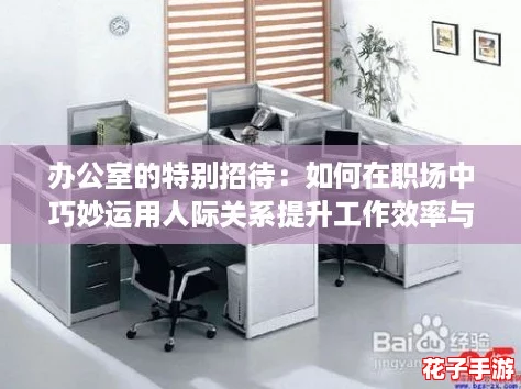 办公室的特别招待:如何在职场中巧妙运用人际关系提升工作效率与影响力 办公室的特别招待:如何在职场中巧妙运用人际关系提升工作效率与影响力