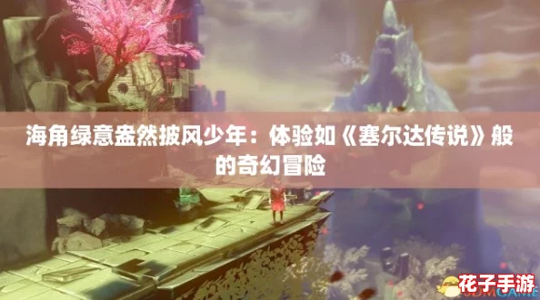 海角绿意盎然披风少年：体验如《塞尔达传说》般的奇幻冒险