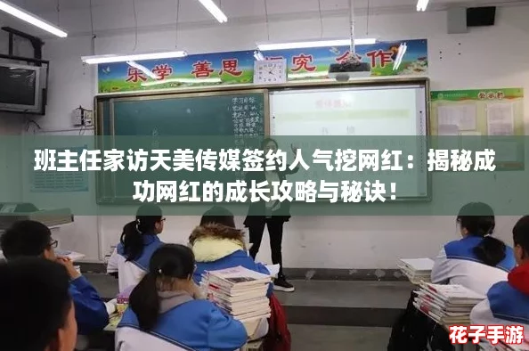 班主任家访天美传媒签约人气挖网红：揭秘成功网红的成长攻略与秘诀！