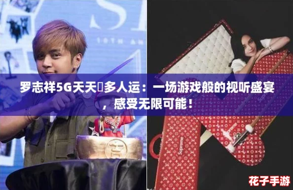 罗志祥5G天天奭多人运：一场游戏般的视听盛宴，感受无限可能！