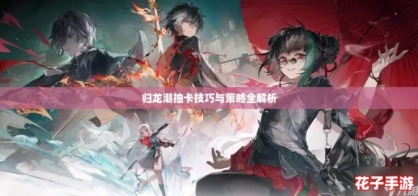 归龙潮抽卡技巧与策略全解析