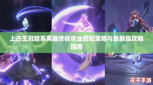 上古王冠暗系英雄终极毕业搭配策略与最新版攻略指南