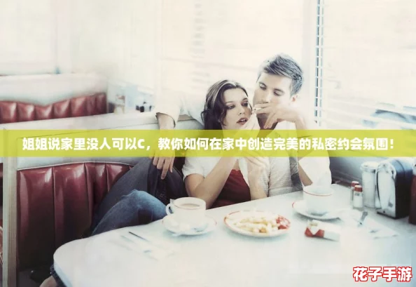 姐姐说家里没人可以C，教你如何在家中创造完美的私密约会氛围！