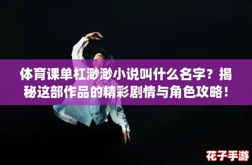 体育课单杠渺渺小说叫什么名字？揭秘这部作品的精彩剧情与角色攻略！