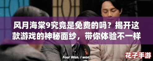 风月海棠9究竟是免费的吗？揭开这款游戏的神秘面纱，带你体验不一样的精彩！