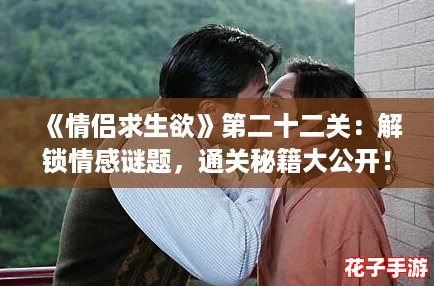 《情侣求生欲》第二十二关:解锁情感谜题,通关秘籍大公开! 《情侣求生欲》第二十二关:解锁情感谜题,通关秘籍大公开!