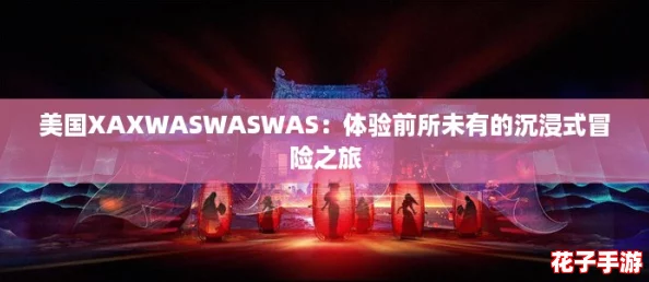 美国XAXWASWASWAS:体验前所未有的沉浸式冒险之旅 美国XAXWASWASWAS:体验前所未有的沉浸式冒险之旅