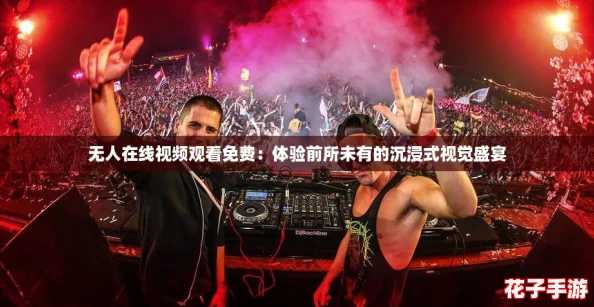 无人在线视频观看免费：体验前所未有的沉浸式视觉盛宴