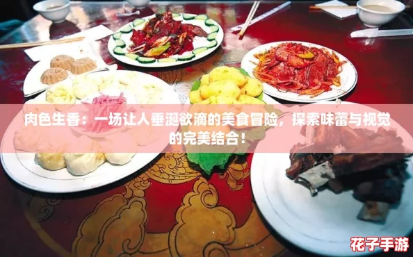 肉色生香:一场让人垂涎欲滴的美食冒险,探索味蕾与视觉的完美结合! 肉色生香:一场让人垂涎欲滴的美食冒险,探索味蕾与视觉的完美结合!