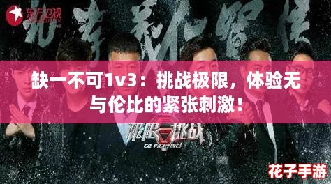 缺一不可1v3：挑战极限，体验无与伦比的紧张刺激！
