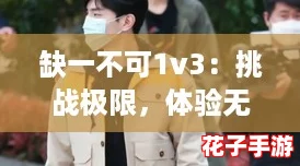 缺一不可1v3：挑战极限，体验无与伦比的紧张刺激！