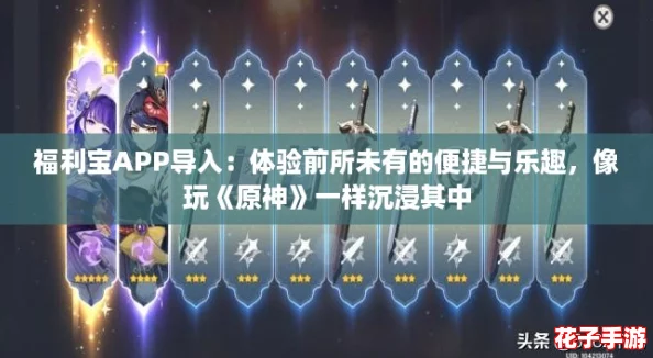 福利宝APP导入：体验前所未有的便捷与乐趣，像玩《原神》一样沉浸其中