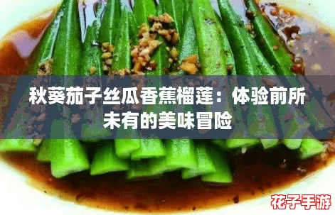 秋葵茄子丝瓜香蕉榴莲：体验前所未有的美味冒险