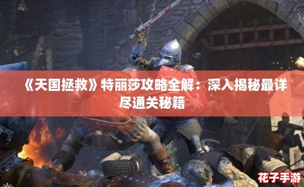 《天国拯救》特丽莎攻略全解：深入揭秘最详尽通关秘籍
