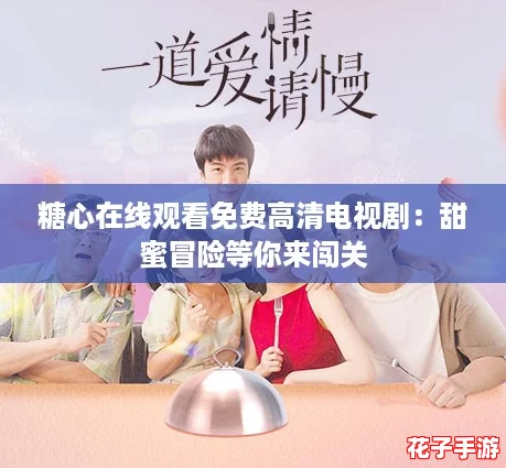 糖心在线观看免费高清电视剧:甜蜜冒险等你来闯关 糖心在线观看免费高清电视剧:甜蜜冒险等你来闯关