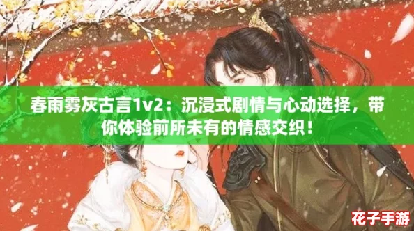 春雨雾灰古言1v2：沉浸式剧情与心动选择，带你体验前所未有的情感交织！