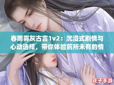 春雨雾灰古言1v2:沉浸式剧情与心动选择,带你体验前所未有的情感交织! 春雨雾灰古言1v2:沉浸式剧情与心动选择,带你体验前所未有的情感交织!