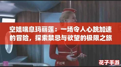 空姐喘息玛丽莲：一场令人心跳加速的冒险，探索禁忌与欲望的极限之旅！