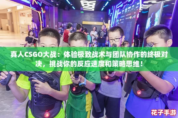 真人CSGO大战:体验极致战术与团队协作的终极对决,挑战你的反应速度和策略思维! 真人CSGO大战:体验极致战术与团队协作的终极对决,挑战你的反应速度和策略思维!