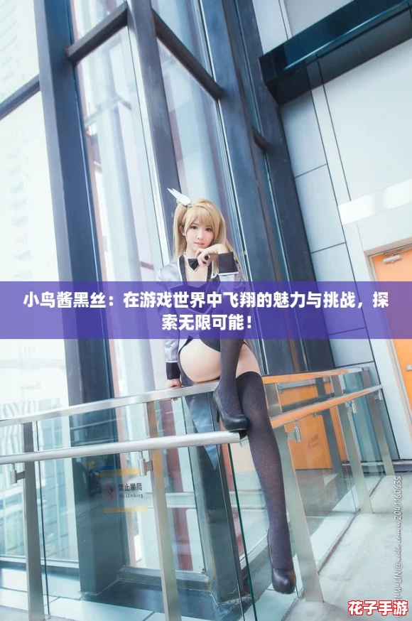 小鸟酱黑丝:在游戏世界中飞翔的魅力与挑战,探索无限可能! 小鸟酱黑丝:在游戏世界中飞翔的魅力与挑战,探索无限可能!