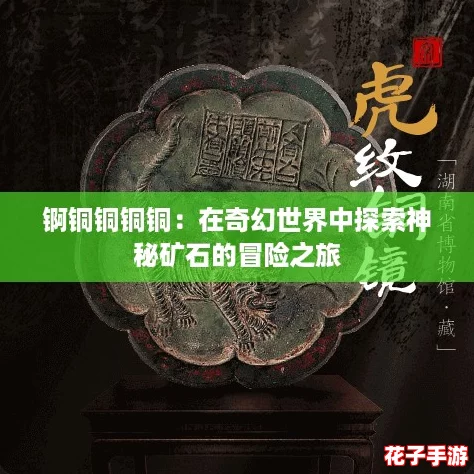 锕铜铜铜铜:在奇幻世界中探索神秘矿石的冒险之旅 锕铜铜铜铜:在奇幻世界中探索神秘矿石的冒险之旅