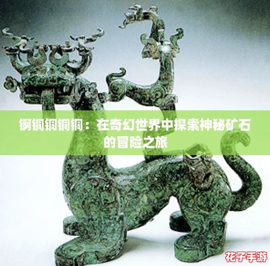 锕铜铜铜铜:在奇幻世界中探索神秘矿石的冒险之旅 锕铜铜铜铜:在奇幻世界中探索神秘矿石的冒险之旅