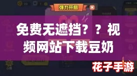免费无遮挡？？视频网站下载豆奶，体验如《塞尔达传说》般的沉浸感